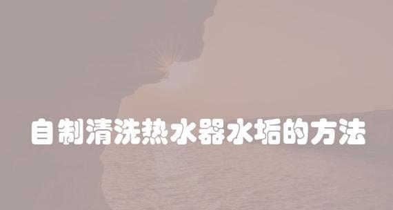 热水器清洗水垢的有效方法（轻松清除水垢）