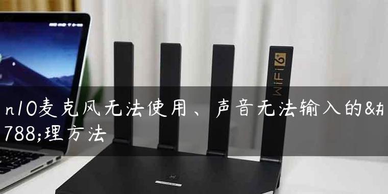 Win10麦克风无声怎么办？检查设置和驱动的正确步骤是什么？